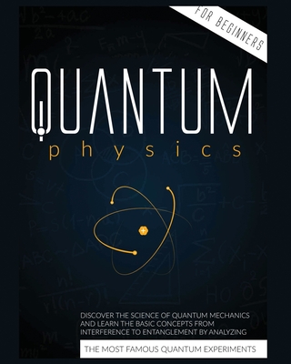 Quantum Physics for Beginners: Discover the Science of Quantum Mechanics and Learn the Basic Concepts from Interference to Entanglement by Analyzing the Most Famous Experiments - Harris, Cyril