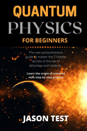 Quantum Physics for Beginners: The new comprehensive guide to master the 7 hidden secrets of the law of attraction and relativity. Learn the origin of universe with step by step process