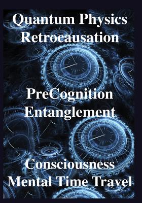 Quantum Physics, Retrocausation, PreCognition, Entanglement, Consciousness, Men - Chopra, Deepak, and Smythies, John, and Corballis, Michael