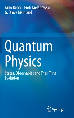 Quantum Physics: States, Observables and Their Time Evolution - Bohm, Arno, and Kielanowski, Piotr, and Mainland, G Bruce