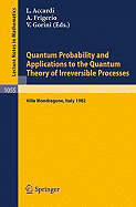 Quantum Probability and Applications to the Quantum Theory of Irreversible Processes: Proceedings of the International Workshop Held at Villa Mondragone, Italy, September 6-11, 1982 - Accardi, L (Editor), and Frigerio, A (Editor), and Gorini, V (Editor)