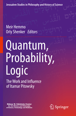 Quantum, Probability, Logic: The Work and Influence of Itamar Pitowsky - Hemmo, Meir (Editor), and Shenker, Orly (Editor)