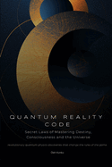 Quantum Reality Code: Secret Laws of Mastering Destiny, Consciousness and the Universe (revolutionary quantum physics discoveries that change the rules of the game)