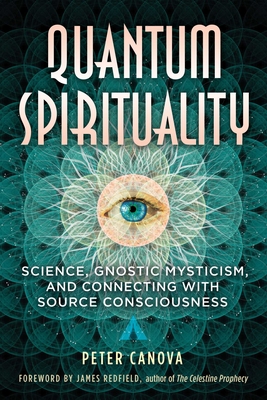 Quantum Spirituality: Science, Gnostic Mysticism, and Connecting with Source Consciousness - Canova, Peter, and Redfield, James (Foreword by)