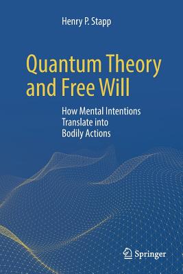 Quantum Theory and Free Will: How Mental Intentions Translate Into Bodily Actions - Stapp, Henry P