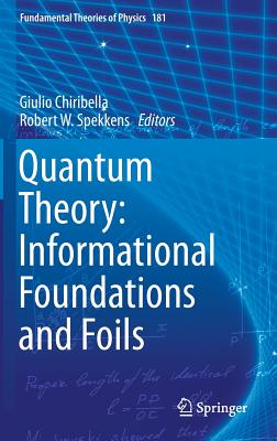 Quantum Theory: Informational Foundations and Foils - Chiribella, Giulio (Editor), and Spekkens, Robert W (Editor)
