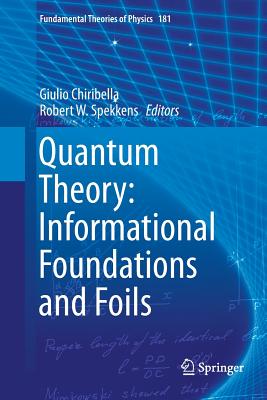 Quantum Theory: Informational Foundations and Foils - Chiribella, Giulio (Editor), and Spekkens, Robert W (Editor)