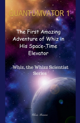 Quantumvator 1: The First Amazing Adventure of Whiz in His Space-Time Elevator - Briscoe, Chris