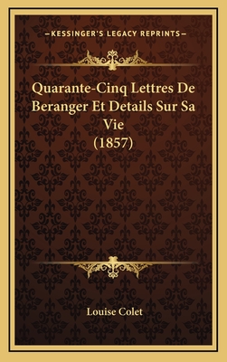 Quarante-Cinq Lettres de Beranger Et Details Sur Sa Vie (1857) - Colet, Louise