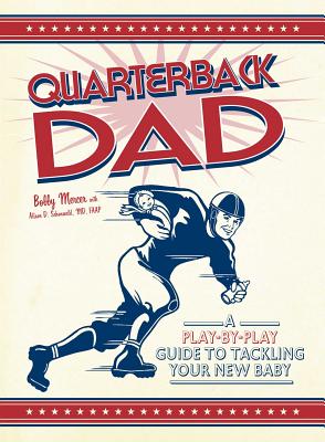 Quarterback Dad: A Play-By-Play Guide to Tackling Your New Baby - Mercer, Bobby, and Schonwald, Alison D, M.D.
