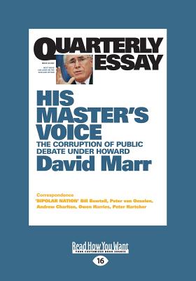 Quarterly Essay 26 His Master's Voice: The Corruption of Public Debate under Howard - Marr, David