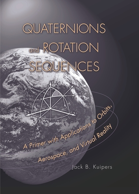 Quaternions and Rotation Sequences: A Primer with Applications to Orbits, Aerospace and Virtual Reality - Kuipers, J B