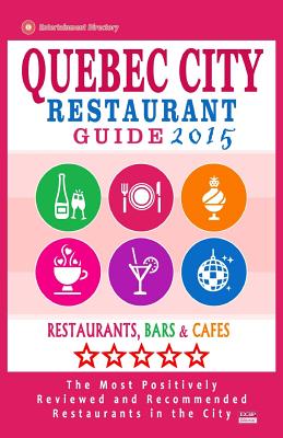 Quebec City Restaurant Guide 2015: Best Rated Restaurants in Quebec City, Canada - 400 restaurants, bars and cafs recommended for visitors, 2015. - Sutherland, William S