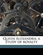 Queen Alexandra; A Study of Royalty