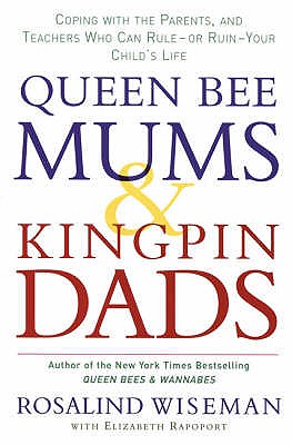 Queen Bee Mums And Kingpin Dads: Coping with the Parents, Teachers, Coaches and Counsellors Who Can Rule, or Ruin,  Your Child's Life - Wiseman, Rosalind