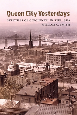 Queen City Yesterdays: Sketches of Cincinnati in the 1880s - Smith, William C