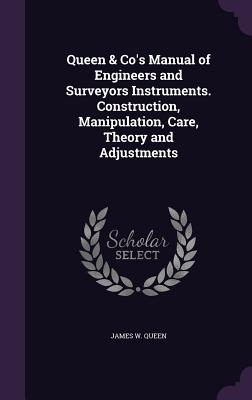 Queen & Co's Manual of Engineers and Surveyors Instruments. Construction, Manipulation, Care, Theory and Adjustments - Queen, James W