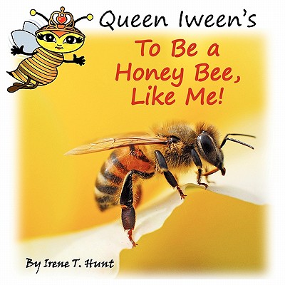 Queen Iween's to Be a Honey Bee, Like Me! - Hunt, Irene T, and Hunt, Timothy J (Editor)