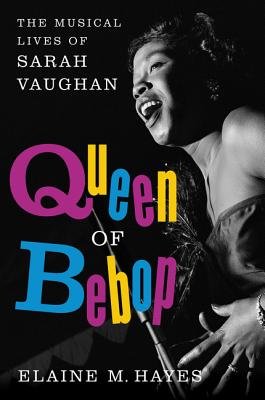 Queen of Bebop: The Musical Lives of Sarah Vaughan - Hayes, Elaine M
