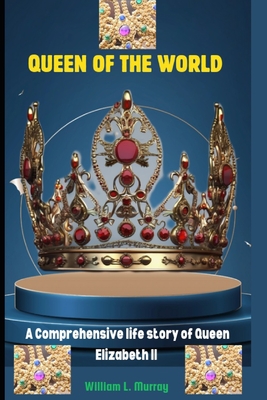 Queen of the World: A Comprehensive life story of Queen Elizabeth II - Murray, William L