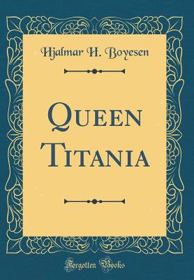 Queen Titania (Classic Reprint) - Boyesen, Hjalmar H