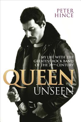 Queen Unseen: My Life with the Greatest Rock Band of the 20th Century - Hince, Peter