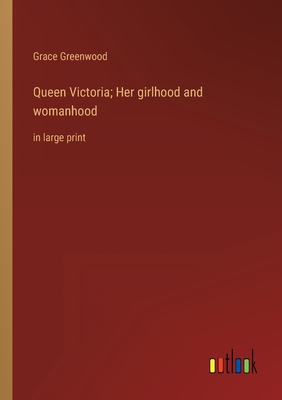 Queen Victoria; Her girlhood and womanhood: in large print - Greenwood, Grace