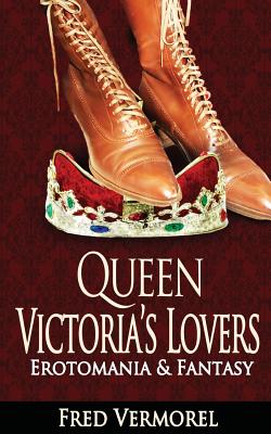 Queen Victoria's Lovers: Erotomania & Fantasy - Vermorel, Fred