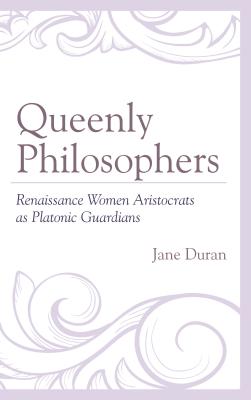 Queenly Philosophers: Renaissance Women Aristocrats as Platonic Guardians - Duran, Jane