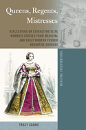 Queens, Regents, Mistresses: Reflections on Extracting Elite Women's Stories from Medieval and Early Modern French Narrative Sources