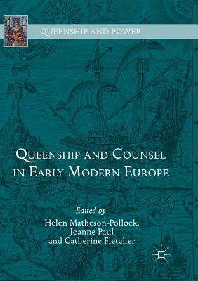 Queenship and Counsel in Early Modern Europe - Matheson-Pollock, Helen (Editor), and Paul, Joanne (Editor), and Fletcher, Catherine (Editor)