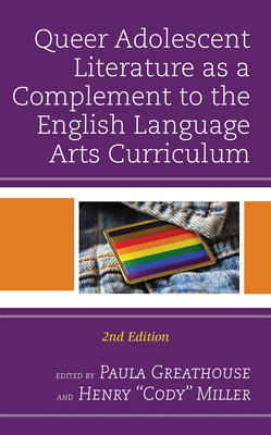 Queer Adolescent Literature as a Complement to the English Language Arts Curriculum - Greathouse, Paula (Editor), and Miller, Henry Cody (Editor)