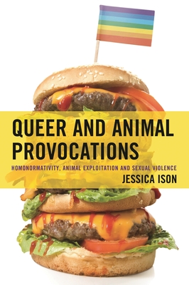 Queer and Animal Provocations: Homonormativity, Animal Exploitation and Sexual Violence - Ison, Jessica