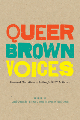 Queer Brown Voices: Personal Narratives of Latina/O LGBT Activism - Quesada, Uriel (Editor), and Gomez, Letitia (Editor), and Vidal-Ortiz, Salvador, Professor (Editor)
