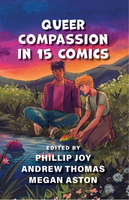 Queer Compassion in 15 Comics - Thomas, Andrew (Editor), and Aston, Megan (Editor), and Joy, Phillip (Editor)