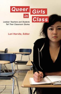 Queer Girls in Class: Lesbian Teachers and Students Tell Their Classroom Stories - Steinberg, Shirley R. (Series edited by), and Horvitz, Lori (Editor)