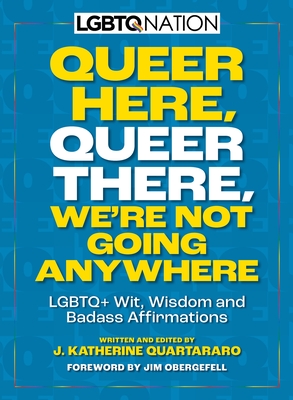 Queer Here. Queer There. We're Not Going Anywhere. (LGBTQ Nation): LGBTQ+ Wit, Wisdom and Badass Affirmations - Obergefell, Jim (Introduction by), and Quartararo, J Katherine