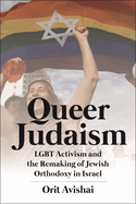 Queer Judaism: Lgbt Activism and the Remaking of Jewish Orthodoxy in Israel