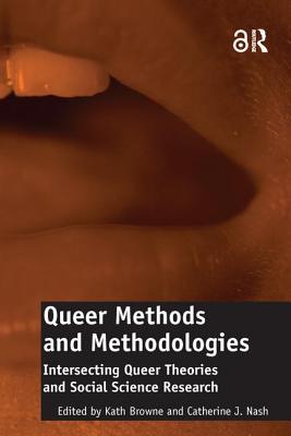 Queer Methods and Methodologies: Intersecting Queer Theories and Social Science Research - Nash, Catherine J., and Browne, Kath (Editor)