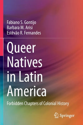 Queer Natives in Latin America: Forbidden Chapters of Colonial History - Gontijo, Fabiano S., and Arisi, Barbara M., and Fernandes, Estvo R.