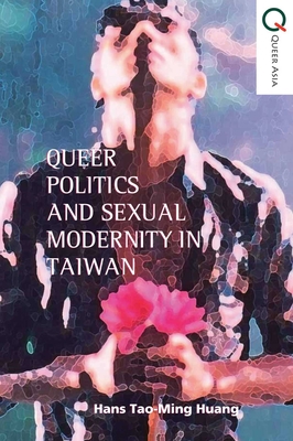 Queer Politics and Sexual Modernity in Taiwan - Huang, Hans Tao-ming