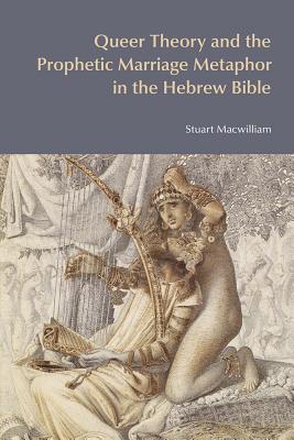 Queer Theory and the Prophetic Marriage Metaphor in the Hebrew Bible - Macwilliam, Stuart