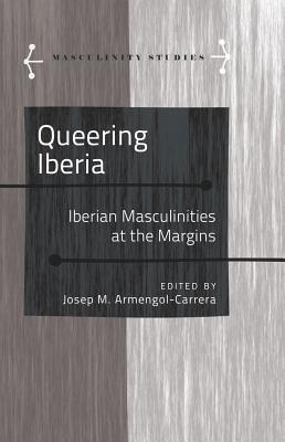 Queering Iberia: Iberian Masculinities at the Margins - Armengol, Jose (Editor), and Carab, Angels