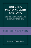 Queering Medieval Latin Rhetoric: Silence, Subversion, and Sexual Heterodoxy