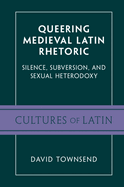 Queering Medieval Latin Rhetoric: Silence, Subversion, and Sexual Heterodoxy