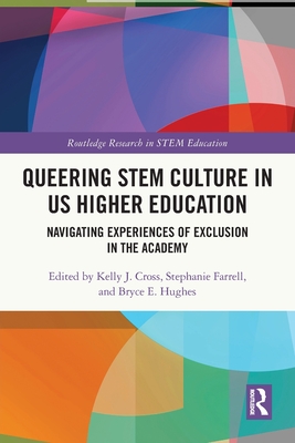 Queering STEM Culture in US Higher Education: Navigating Experiences of Exclusion in the Academy - Cross, Kelly J (Editor), and Farrell, Stephanie (Editor), and Hughes, Bryce (Editor)