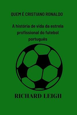 Quem ? Cristiano Ronaldo: A hist?ria de vida da estrela profissional do futebol portugu?s - Williams, Hoover, and Leigh, Richard