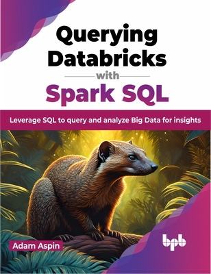 Querying Databricks with Spark SQL: Leverage SQL to Query and Analyze Big Data for Insights - Aspin, Adam