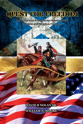 Quest for Freedom: The Scots-Irish Presbyterian Rebellions for Political and Religious Freedom - Nolan, David B, and Moore, William E