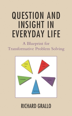 Question and Insight in Everyday Life: A Blueprint for Transformative Problem Solving - Grallo, Richard